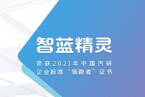 領(lǐng)跑鑄就品牌   智藍(lán)精靈榮獲中國汽研企業(yè)標(biāo)準(zhǔn)“領(lǐng)跑者”證書