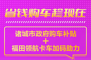 政府購車補貼來了，福田領(lǐng)航卡車再送“萬元優(yōu)惠”！